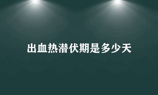 出血热潜伏期是多少天