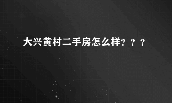 大兴黄村二手房怎么样？？？