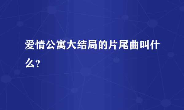 爱情公寓大结局的片尾曲叫什么？