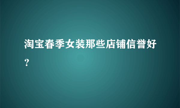 淘宝春季女装那些店铺信誉好？