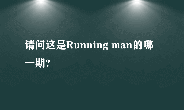 请问这是Running man的哪一期?