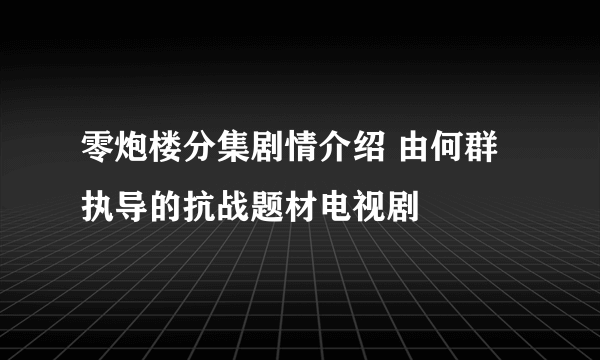 零炮楼分集剧情介绍 由何群执导的抗战题材电视剧