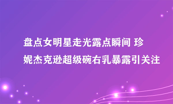 盘点女明星走光露点瞬间 珍妮杰克逊超级碗右乳暴露引关注