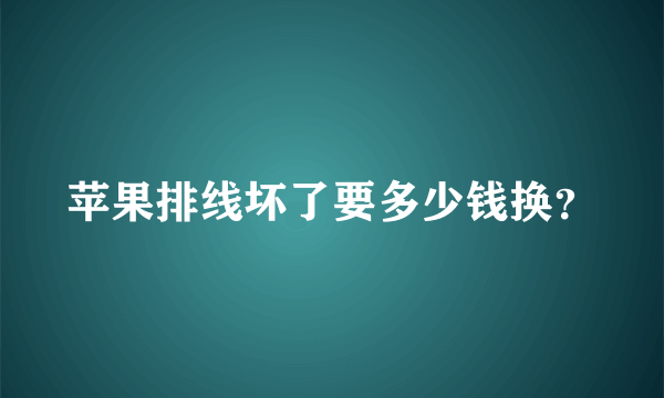 苹果排线坏了要多少钱换？