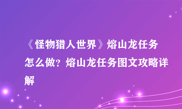 《怪物猎人世界》熔山龙任务怎么做？熔山龙任务图文攻略详解