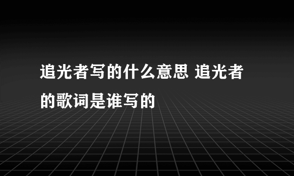 追光者写的什么意思 追光者的歌词是谁写的