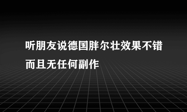 听朋友说德国胖尔壮效果不错而且无任何副作