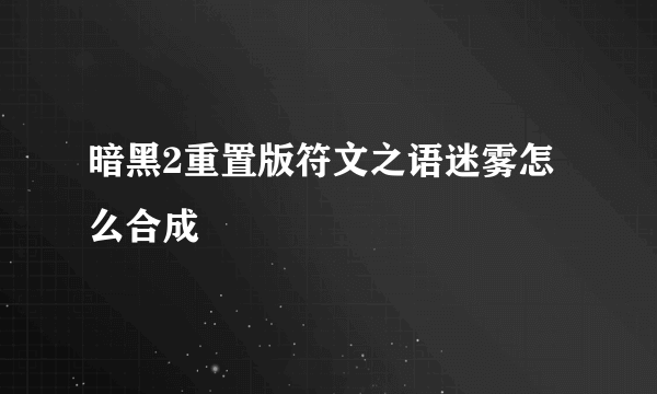 暗黑2重置版符文之语迷雾怎么合成