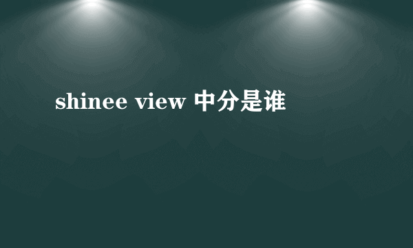 shinee view 中分是谁