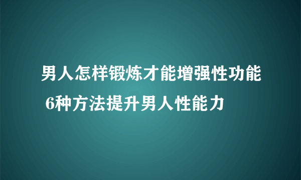 男人怎样锻炼才能增强性功能 6种方法提升男人性能力