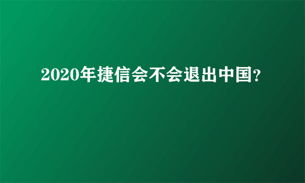 2020年捷信会不会退出中国？