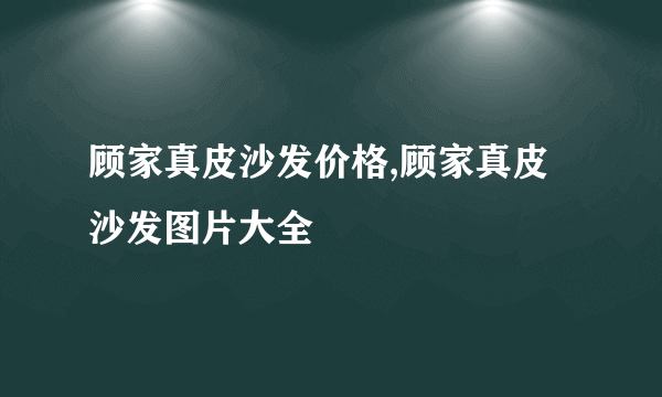 顾家真皮沙发价格,顾家真皮沙发图片大全