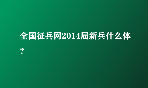 全国征兵网2014届新兵什么体？