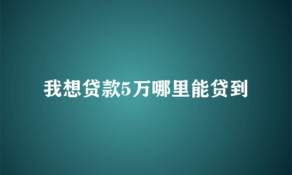 我想贷款5万哪里能贷到