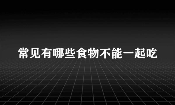 常见有哪些食物不能一起吃