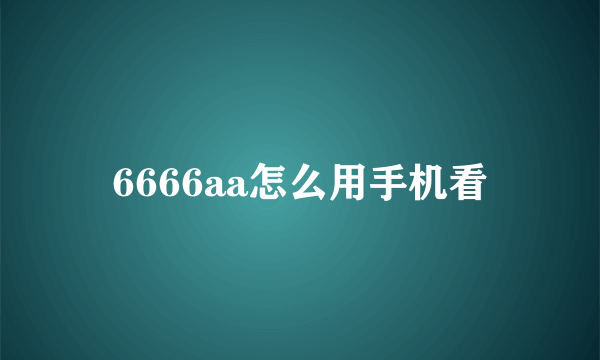 6666aa怎么用手机看