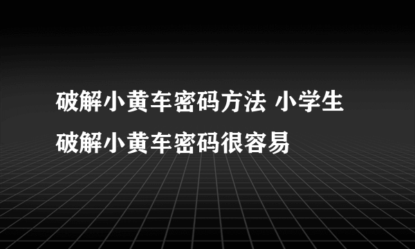 破解小黄车密码方法 小学生破解小黄车密码很容易