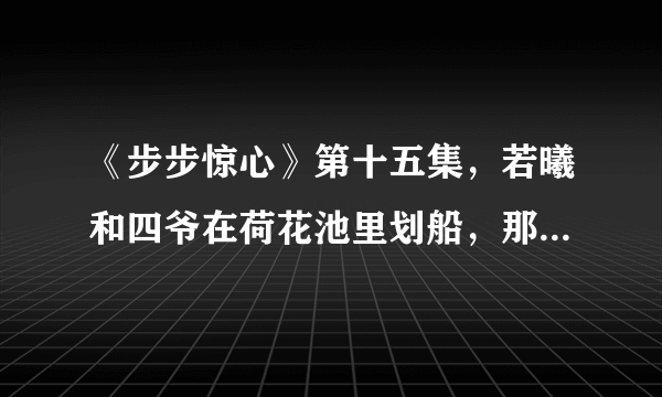 《步步惊心》第十五集，若曦和四爷在荷花池里划船，那首插曲叫什么名字？