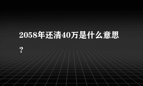 2058年还清40万是什么意思？