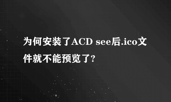 为何安装了ACD see后.ico文件就不能预览了?