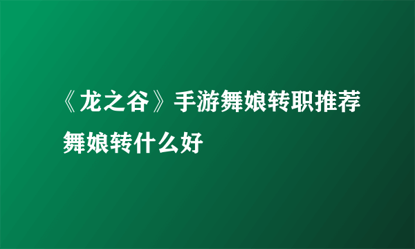 《龙之谷》手游舞娘转职推荐 舞娘转什么好