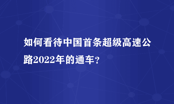 如何看待中国首条超级高速公路2022年的通车？