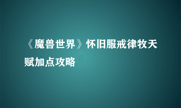 《魔兽世界》怀旧服戒律牧天赋加点攻略