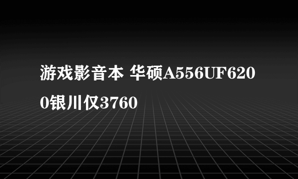 游戏影音本 华硕A556UF6200银川仅3760