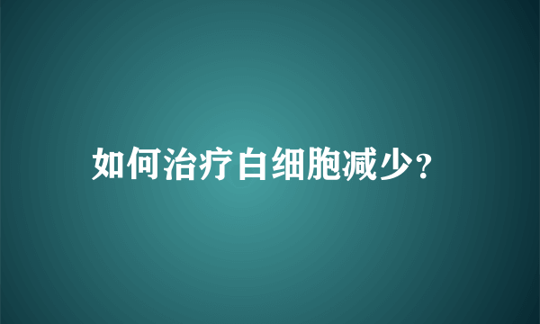 如何治疗白细胞减少？