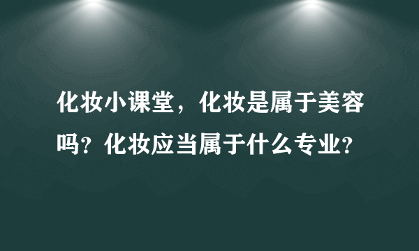 化妆小课堂，化妆是属于美容吗？化妆应当属于什么专业？