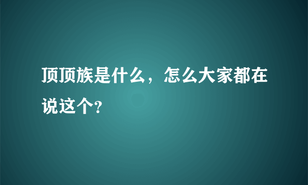 顶顶族是什么，怎么大家都在说这个？