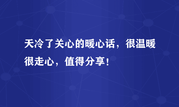 天冷了关心的暖心话，很温暖很走心，值得分享！