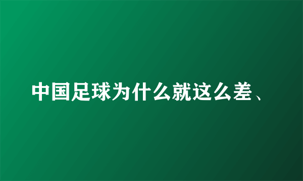 中国足球为什么就这么差、