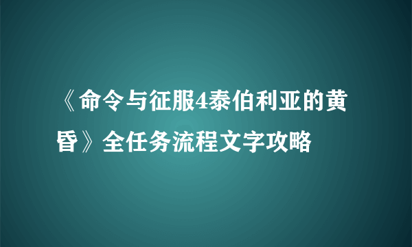 《命令与征服4泰伯利亚的黄昏》全任务流程文字攻略