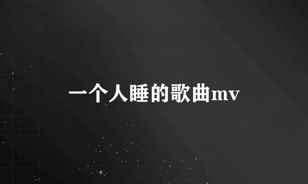 一个人睡的歌曲mv