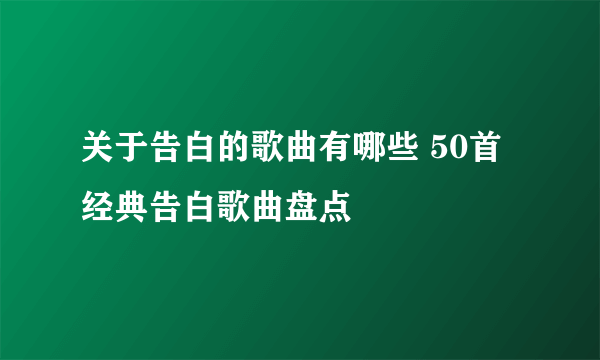 关于告白的歌曲有哪些 50首经典告白歌曲盘点