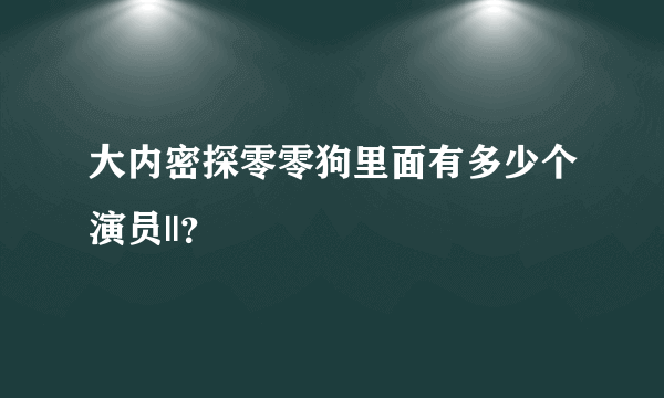 大内密探零零狗里面有多少个演员||？