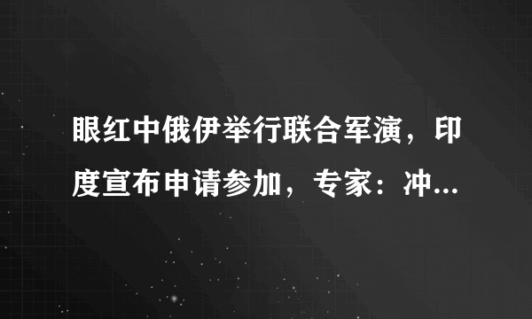 眼红中俄伊举行联合军演，印度宣布申请参加，专家：冲着中国来的