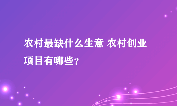 农村最缺什么生意 农村创业项目有哪些？