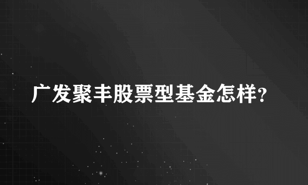 广发聚丰股票型基金怎样？