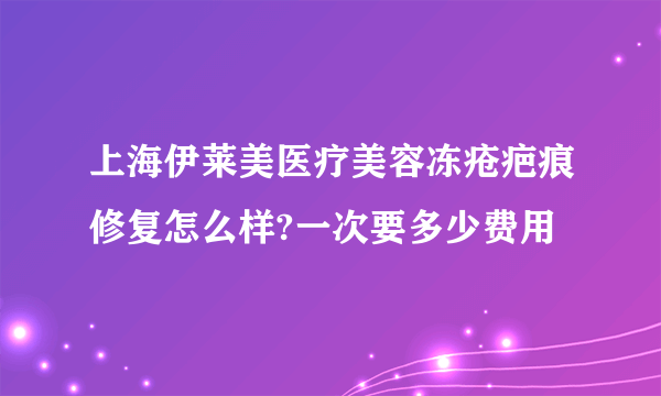 上海伊莱美医疗美容冻疮疤痕修复怎么样?一次要多少费用