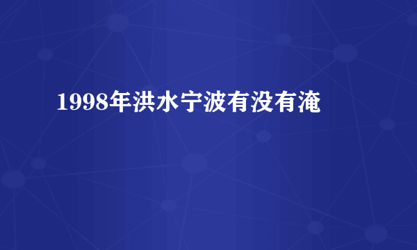 1998年洪水宁波有没有淹