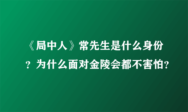 《局中人》常先生是什么身份？为什么面对金陵会都不害怕？