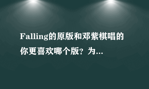 Falling的原版和邓紫棋唱的你更喜欢哪个版？为啥呢？（我觉得邓紫棋开头一声很出色 但原版声