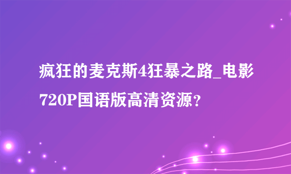 疯狂的麦克斯4狂暴之路_电影720P国语版高清资源？