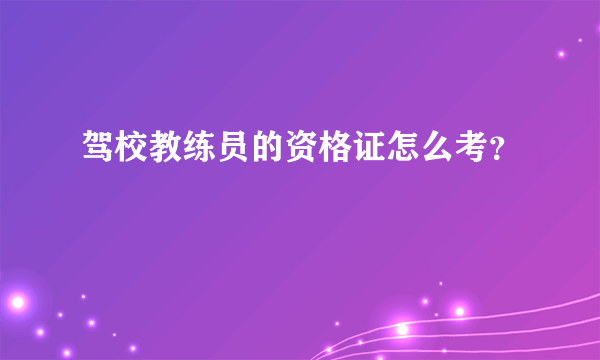 驾校教练员的资格证怎么考？