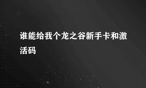 谁能给我个龙之谷新手卡和激活码