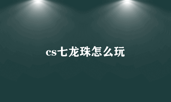 cs七龙珠怎么玩