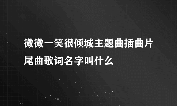 微微一笑很倾城主题曲插曲片尾曲歌词名字叫什么