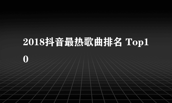 2018抖音最热歌曲排名 Top10